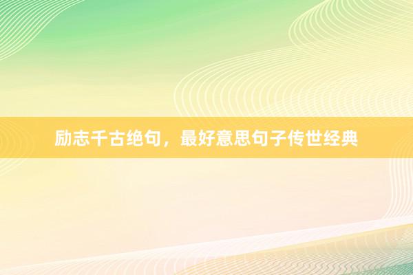 励志千古绝句，最好意思句子传世经典