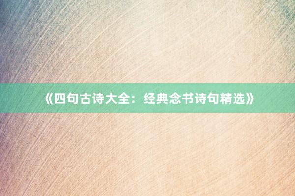 《四句古诗大全：经典念书诗句精选》
