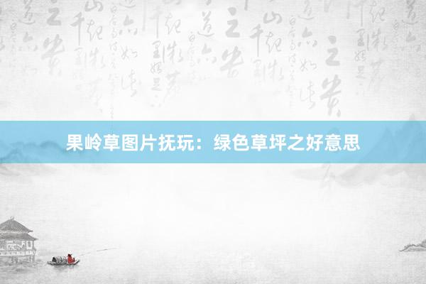 果岭草图片抚玩：绿色草坪之好意思