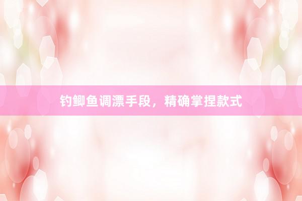 钓鲫鱼调漂手段，精确掌捏款式
