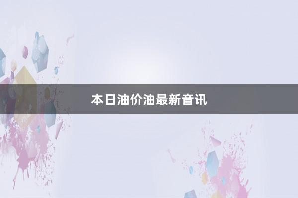 本日油价油最新音讯