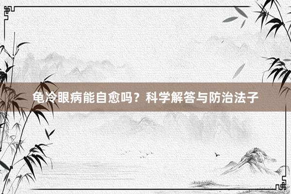 龟冷眼病能自愈吗？科学解答与防治法子