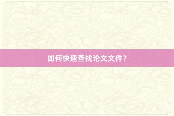 如何快速查找论文文件？