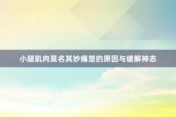 小腿肌肉莫名其妙痛楚的原因与缓解神志