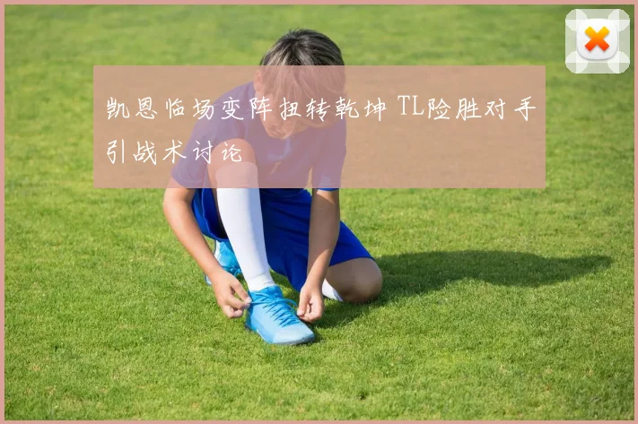 凯恩临场变阵扭转乾坤 TL险胜对手引战术讨论