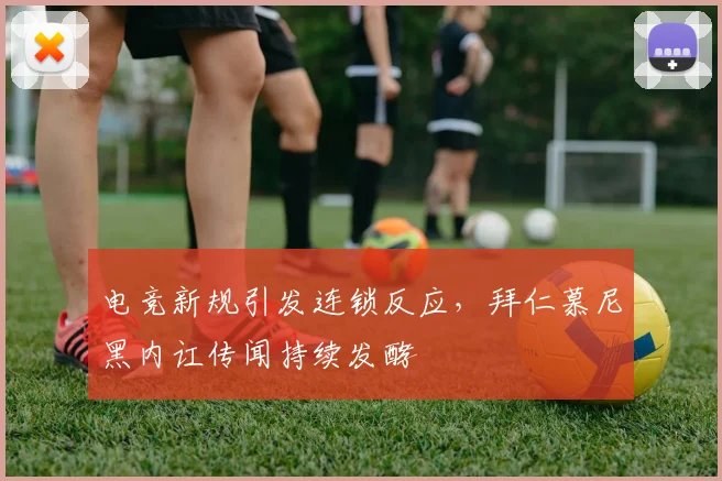 电竞新规引发连锁反应，拜仁慕尼黑内讧传闻持续发酵