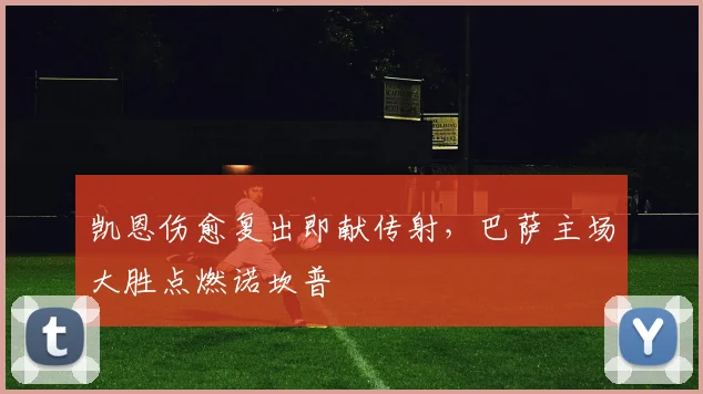 凯恩伤愈复出即献传射，巴萨主场大胜点燃诺坎普